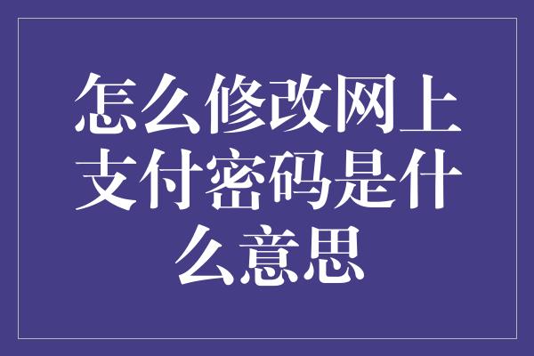 怎么修改网上支付密码是什么意思