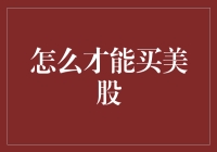 在全球资本市场自由翱翔：如何购买美股