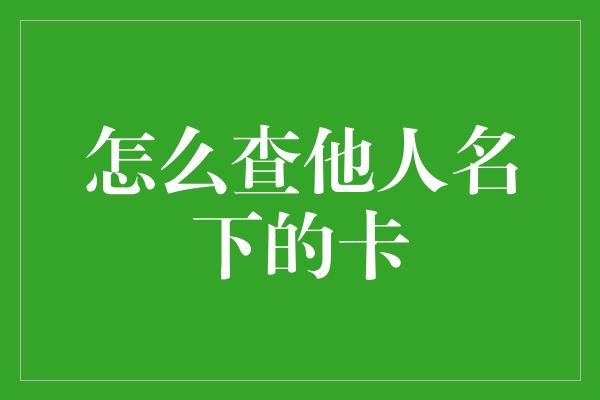 怎么查他人名下的卡