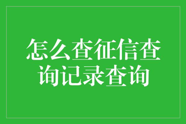 怎么查征信查询记录查询