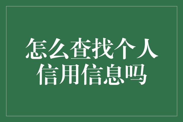 怎么查找个人信用信息吗