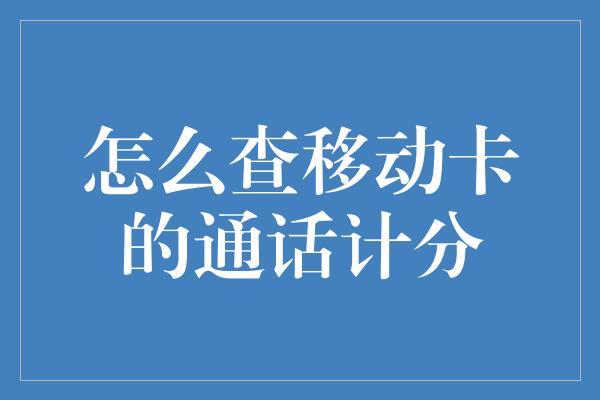 怎么查移动卡的通话计分