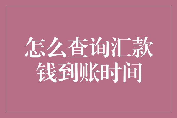 怎么查询汇款钱到账时间