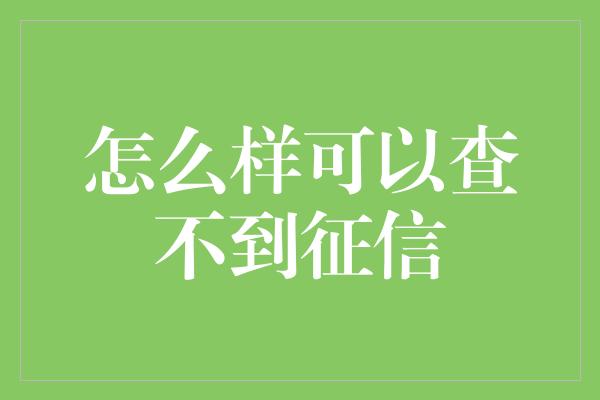 怎么样可以查不到征信