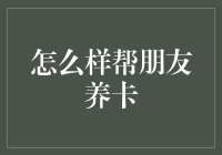 如何科学合理地帮助朋友养卡：建立稳固的信任关系与规避风险