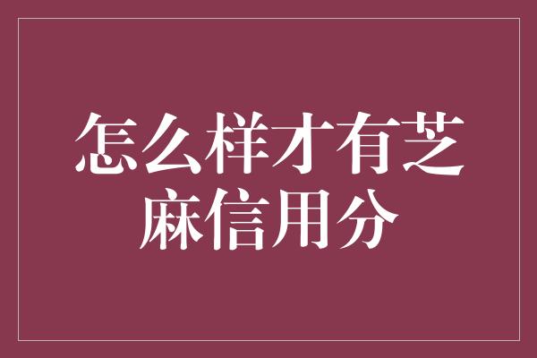 怎么样才有芝麻信用分