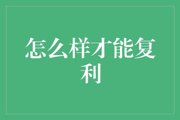 怎么样才能复利