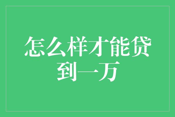 怎么样才能贷到一万