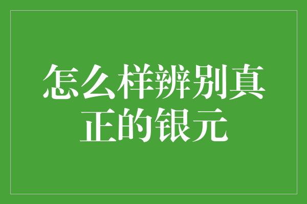 怎么样辨别真正的银元