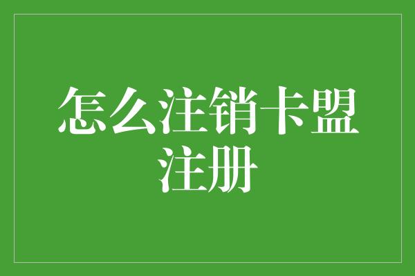 怎么注销卡盟注册