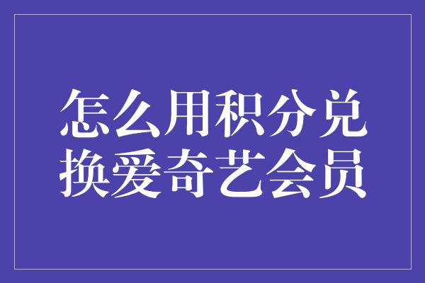 怎么用积分兑换爱奇艺会员