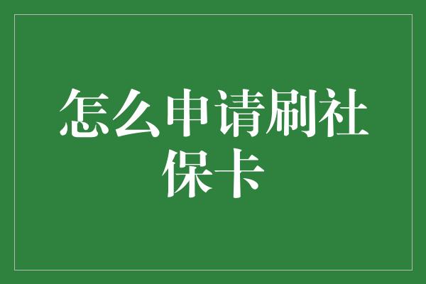 怎么申请刷社保卡