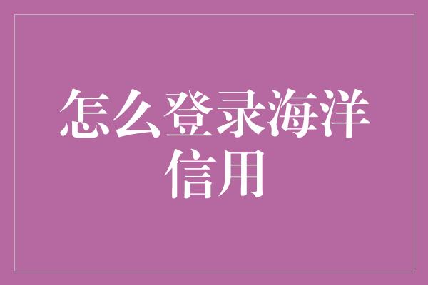 怎么登录海洋信用