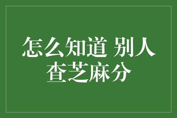 怎么知道 别人查芝麻分