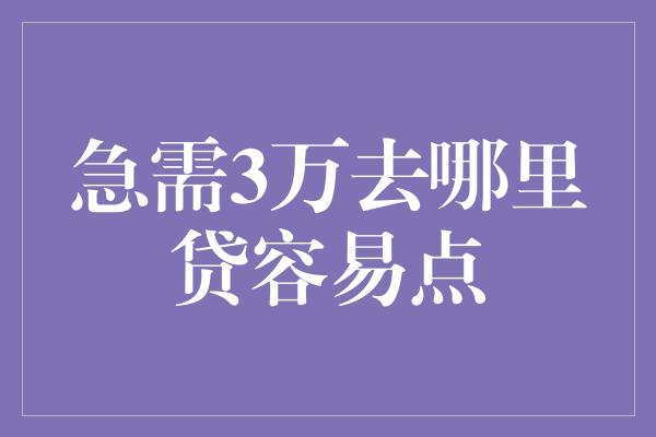 急需3万去哪里贷容易点