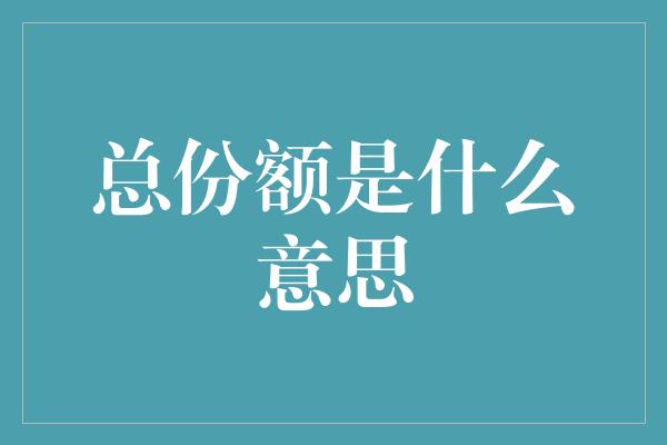 总份额是什么意思