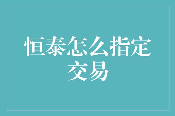 恒泰怎么指定交易