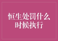 恒生处罚：何时执行？何时执行完毕？