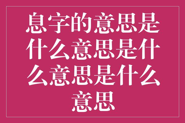 息字的意思是什么意思是什么意思是什么意思