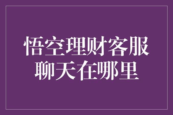 悟空理财客服聊天在哪里