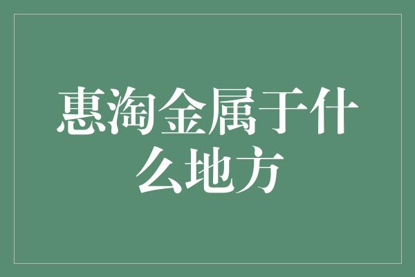 惠淘金属于什么地方