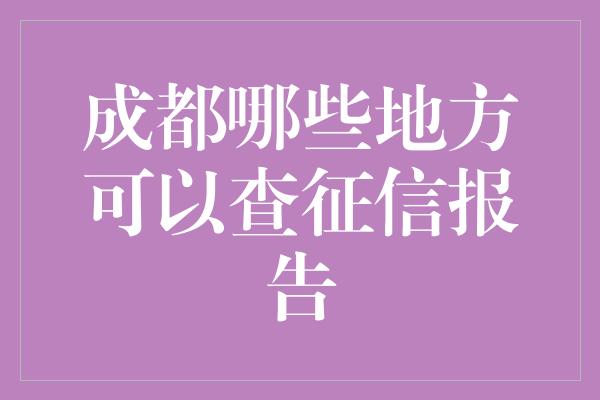 成都哪些地方可以查征信报告