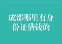 成都哪里有身份证借钱的？大概是你在梦里吧！