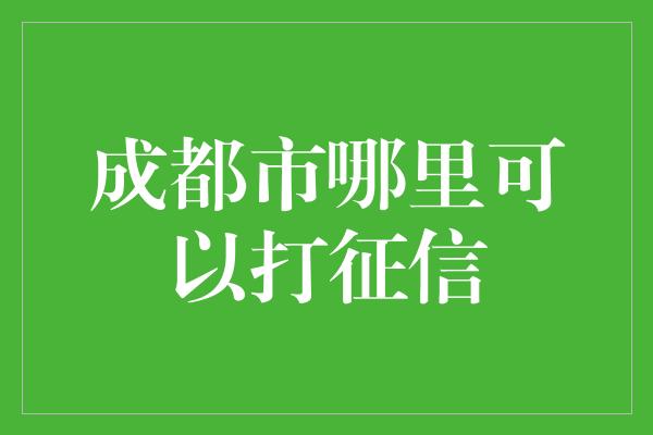 成都市哪里可以打征信