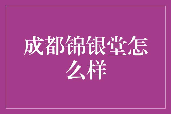 成都锦银堂怎么样