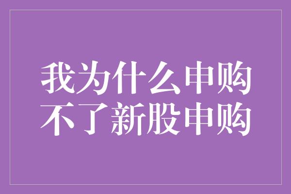 我为什么申购不了新股申购