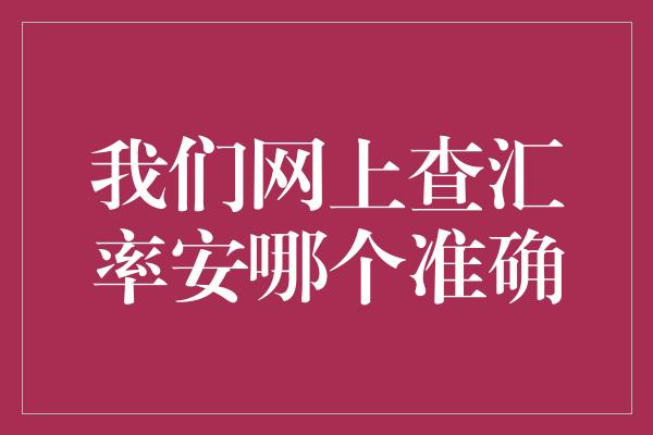 我们网上查汇率安哪个准确