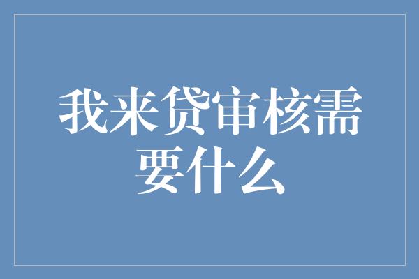 我来贷审核需要什么