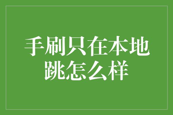 手刷只在本地跳怎么样