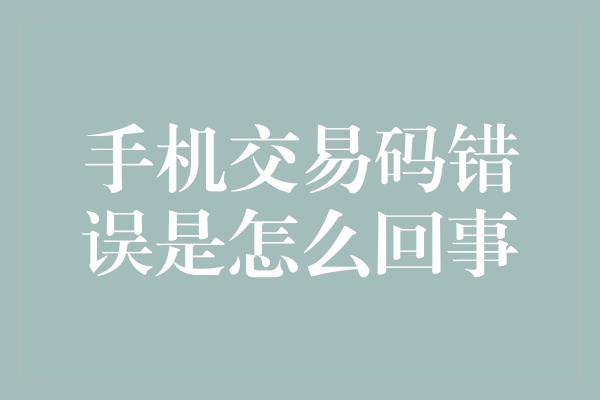 手机交易码错误是怎么回事