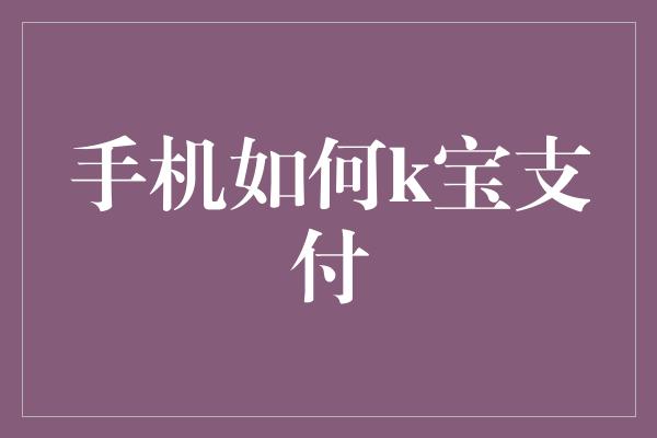 手机如何k宝支付