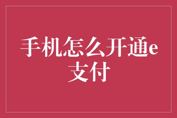 手机怎么开通e支付