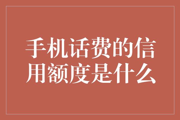 手机话费的信用额度是什么