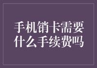 手机销卡是否需要手续费：运营商政策与费用解析