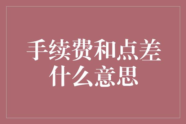 手续费和点差什么意思