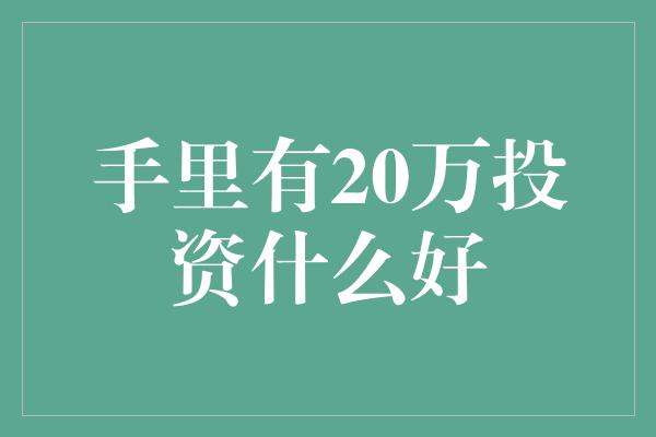 手里有20万投资什么好