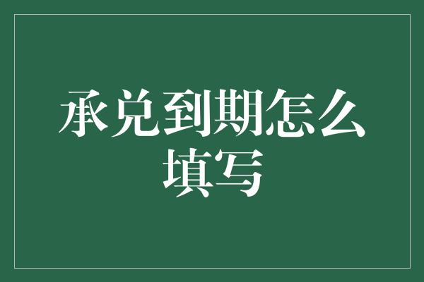 承兑到期怎么填写