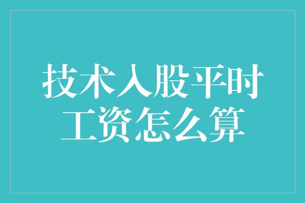 技术入股平时工资怎么算