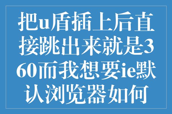 把u盾插上后直接跳出来就是360而我想要ie默认浏览器如何设置