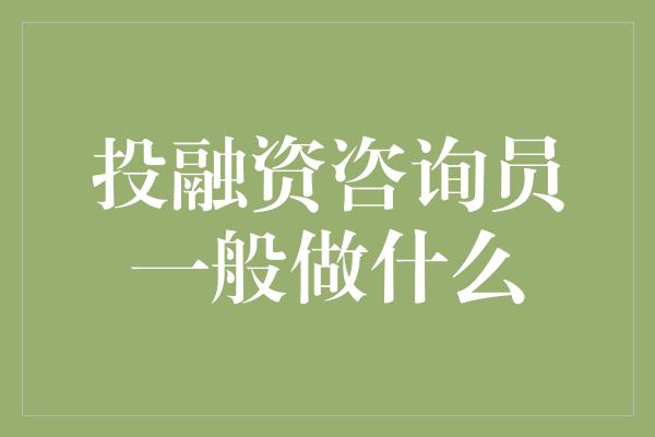 投融资咨询员一般做什么