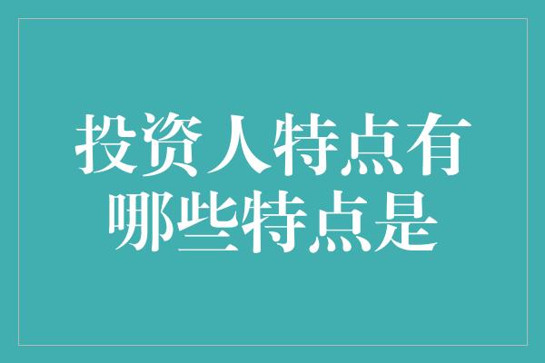 投资人特点有哪些特点是