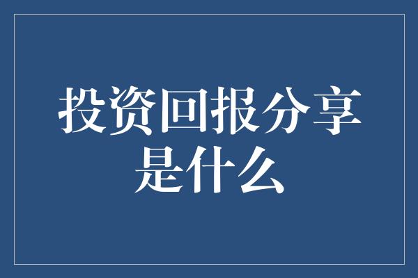 投资回报分享是什么