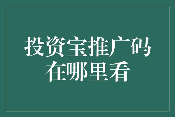 投资宝推广码在哪里看