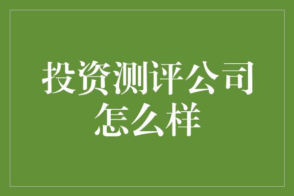 投资测评公司怎么样