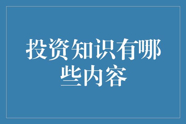 投资知识有哪些内容