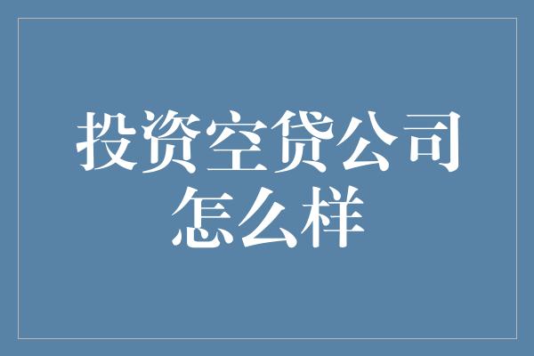 投资空贷公司怎么样